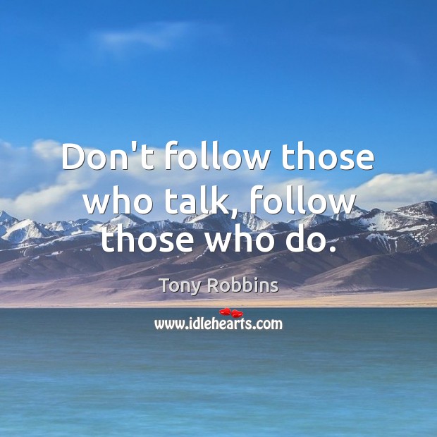 Don’t follow those who talk, follow those who do. Tony Robbins Picture Quote