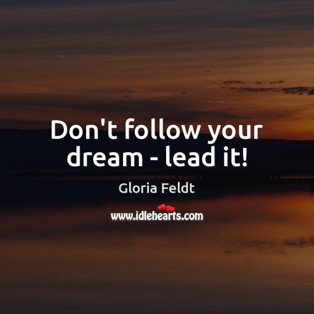 Don’t follow your dream – lead it! Gloria Feldt Picture Quote