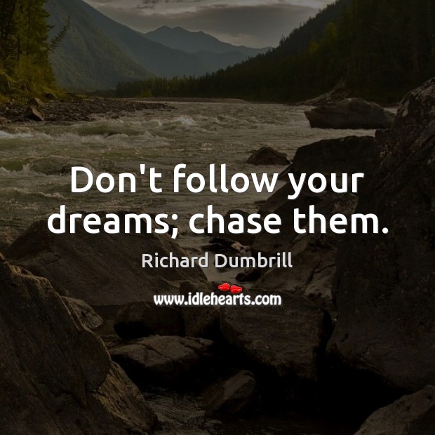 Don’t follow your dreams; chase them. Richard Dumbrill Picture Quote