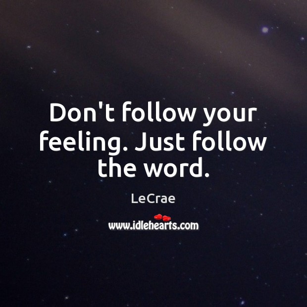 Don’t follow your feeling. Just follow the word. LeCrae Picture Quote