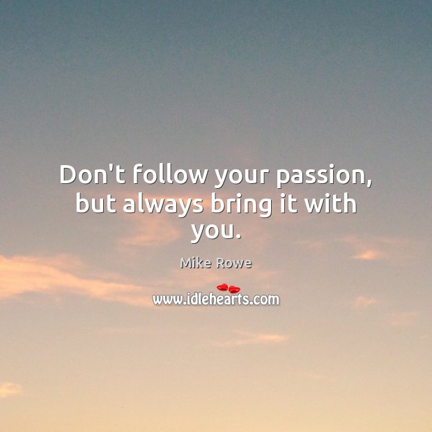 Don’t follow your passion, but always bring it with you. Mike Rowe Picture Quote