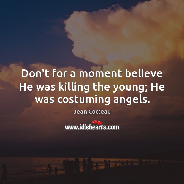 Don’t for a moment believe He was killing the young; He was costuming angels. Jean Cocteau Picture Quote