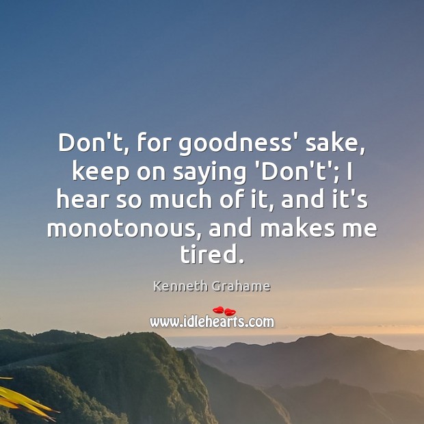Don’t, for goodness’ sake, keep on saying ‘Don’t’; I hear so much Kenneth Grahame Picture Quote