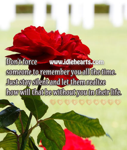 Don’t force anyone to remember you. Be silent & let them realize your worth. Image