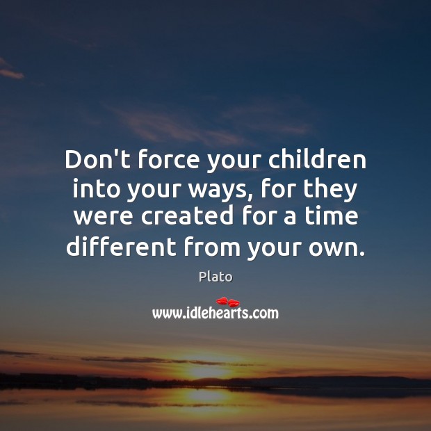 Don’t force your children into your ways, for they were created for Image