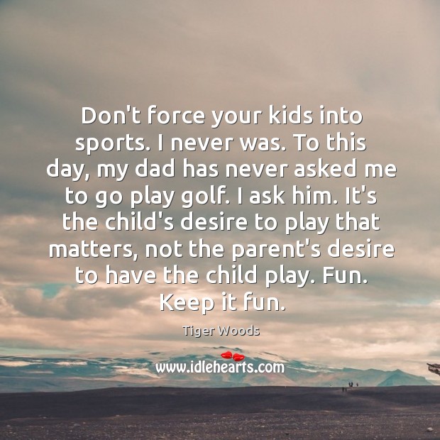 Don’t force your kids into sports. I never was. To this day, Tiger Woods Picture Quote