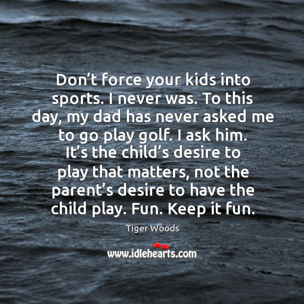 Don’t force your kids into sports. I never was. Tiger Woods Picture Quote