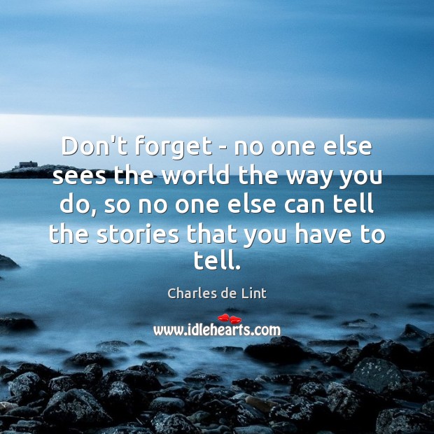 Don’t forget – no one else sees the world the way you Charles de Lint Picture Quote