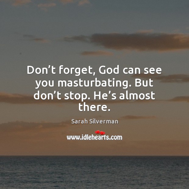 Don’t forget, God can see you masturbating. But don’t stop. He’s almost there. Sarah Silverman Picture Quote