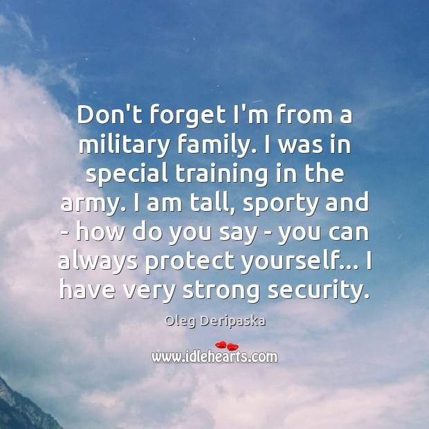 Don’t forget I’m from a military family. I was in special training Oleg Deripaska Picture Quote