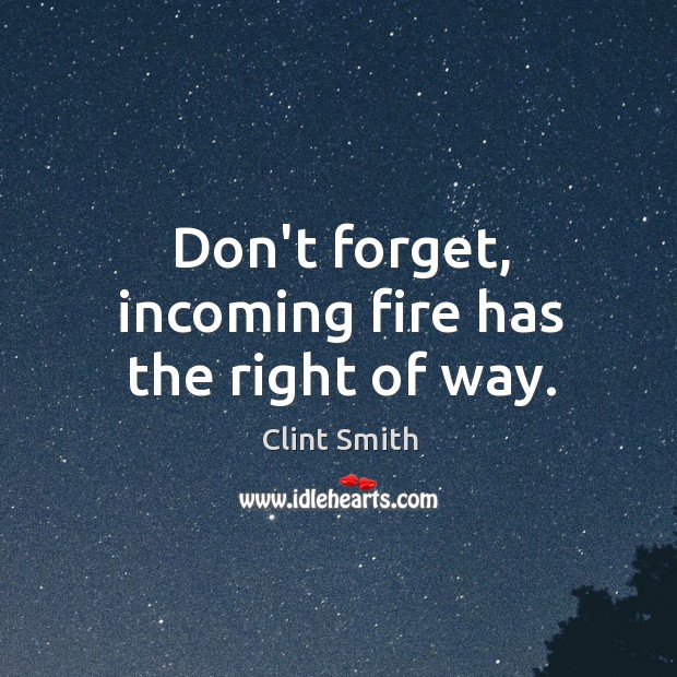 Don’t forget, incoming fire has the right of way. Clint Smith Picture Quote
