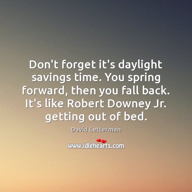 Don’t forget it’s daylight savings time. You spring forward, then you fall David Letterman Picture Quote