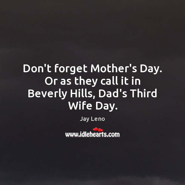Don’t forget Mother’s Day. Or as they call it in Beverly Hills, Dad’s Third Wife Day. Mother’s Day Quotes Image