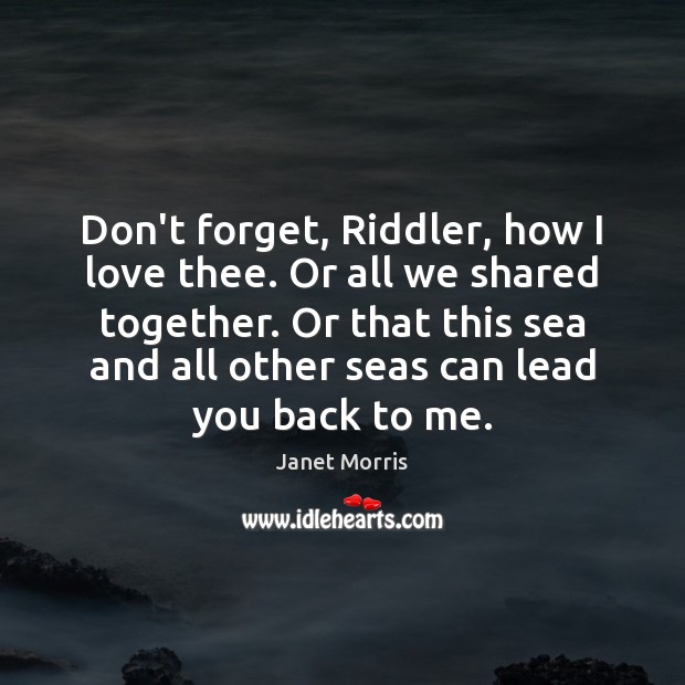 Don’t forget, Riddler, how I love thee. Or all we shared together. Janet Morris Picture Quote