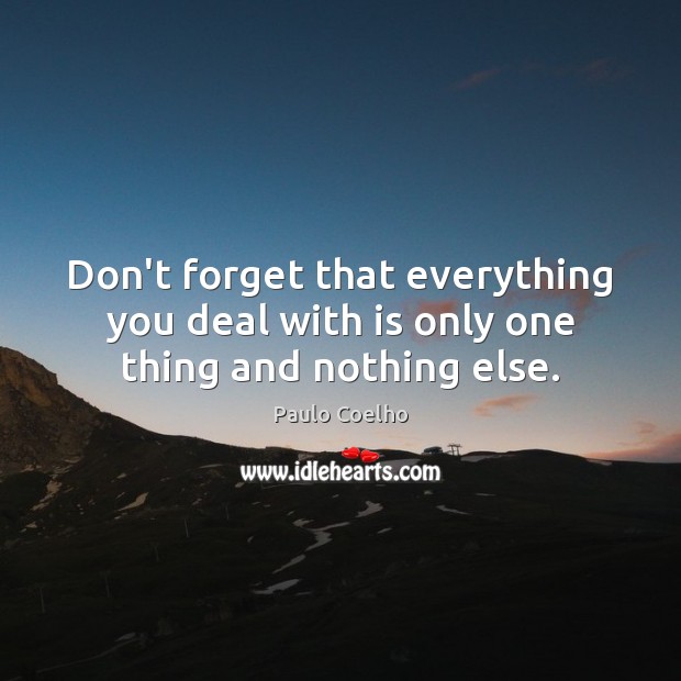 Don’t forget that everything you deal with is only one thing and nothing else. Image