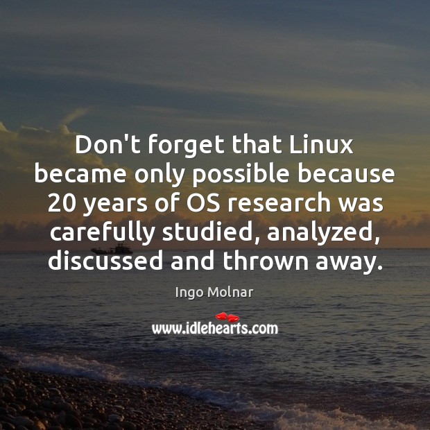 Don’t forget that Linux became only possible because 20 years of OS research Ingo Molnar Picture Quote