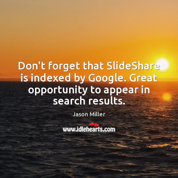 Don’t forget that SlideShare is indexed by Google. Great opportunity to appear Image