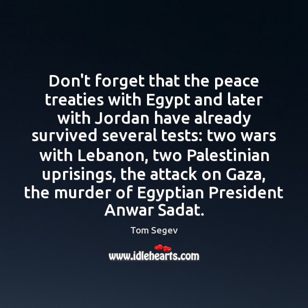 Don’t forget that the peace treaties with Egypt and later with Jordan Tom Segev Picture Quote