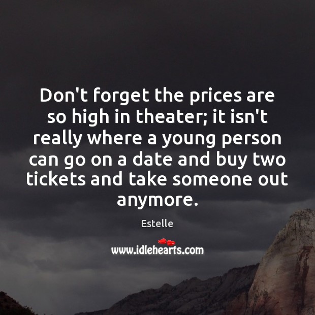Don’t forget the prices are so high in theater; it isn’t really Estelle Picture Quote