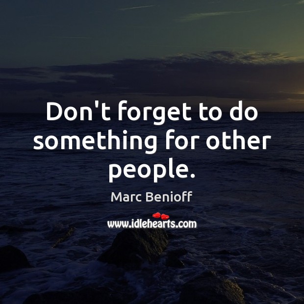 Don’t forget to do something for other people. Marc Benioff Picture Quote