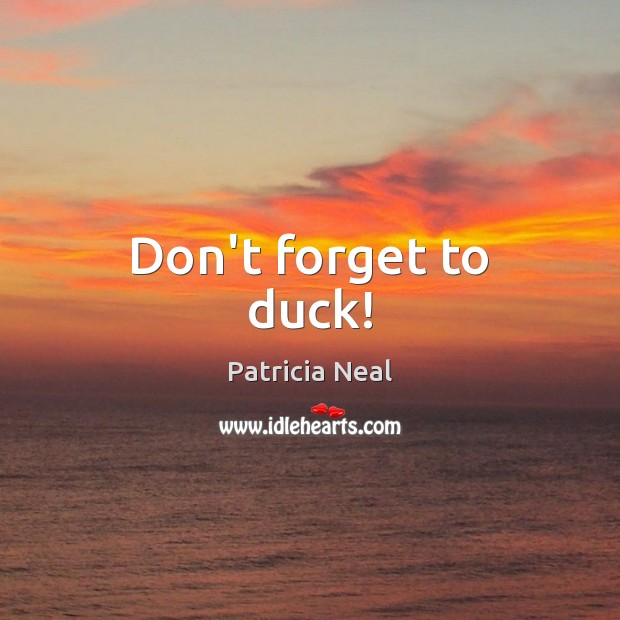 Don’t forget to duck! Patricia Neal Picture Quote