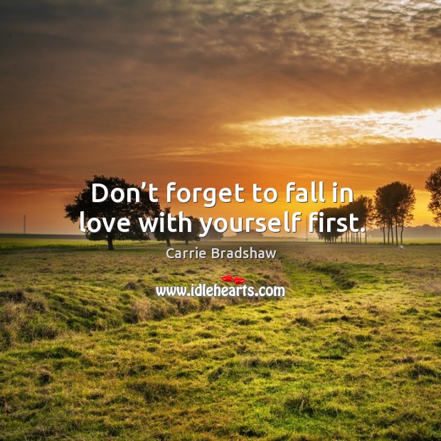 Don’t forget to fall in love with yourself first. Carrie Bradshaw Picture Quote