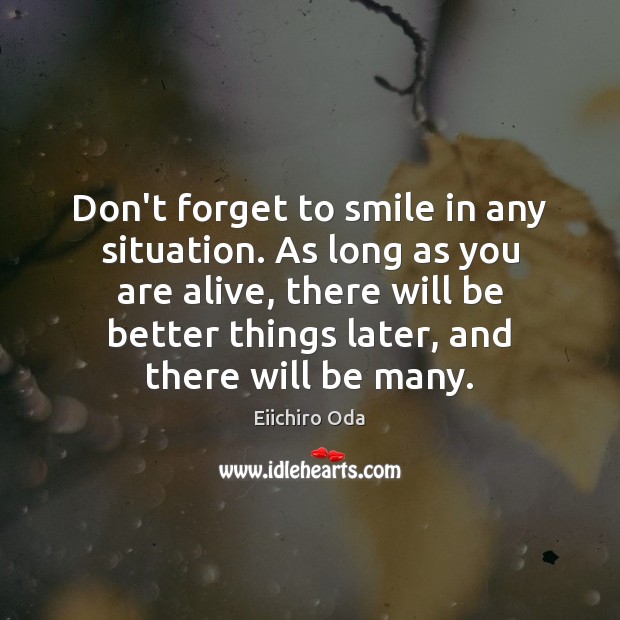 Don’t forget to smile in any situation. As long as you are Eiichiro Oda Picture Quote