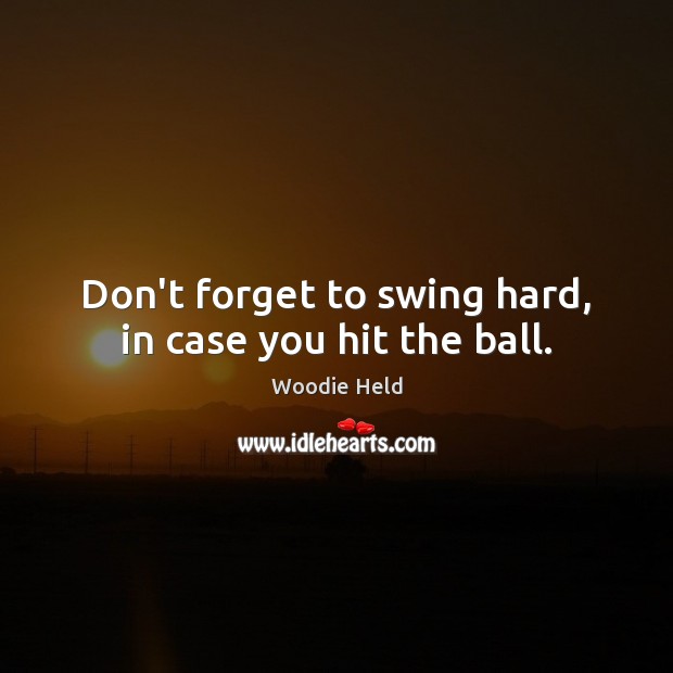 Don’t forget to swing hard, in case you hit the ball. Woodie Held Picture Quote