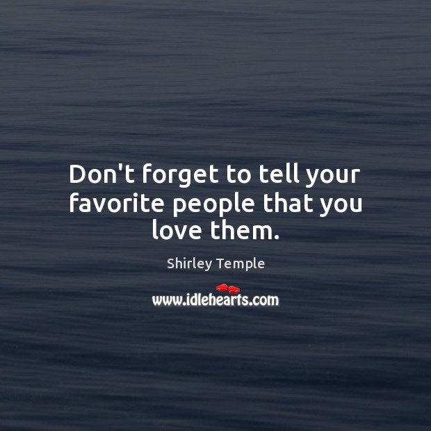Don’t forget to tell your favorite people that you love them. Shirley Temple Picture Quote