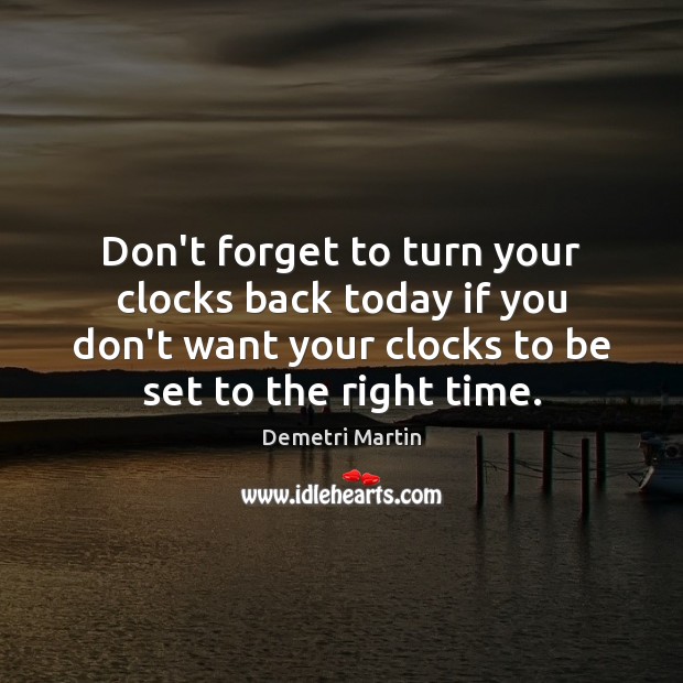 Don’t forget to turn your clocks back today if you don’t want Demetri Martin Picture Quote