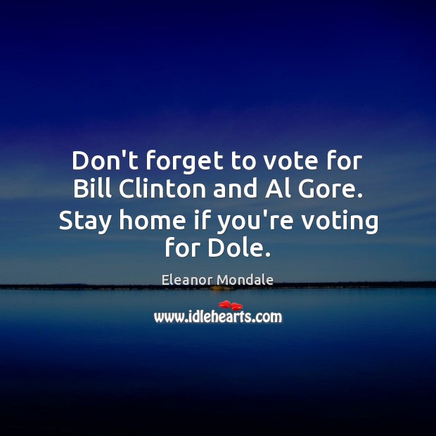 Don’t forget to vote for Bill Clinton and Al Gore. Stay home if you’re voting for Dole. Vote Quotes Image