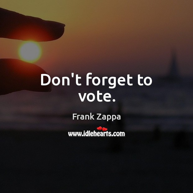 Don’t forget to vote. Frank Zappa Picture Quote