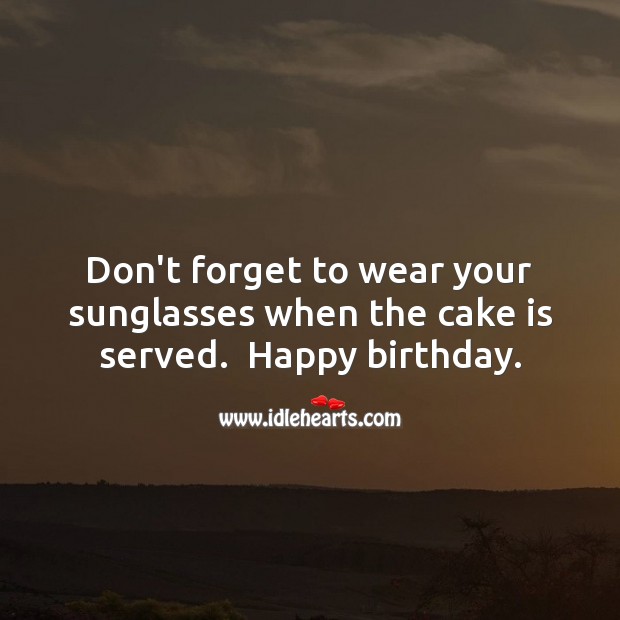 Don’t forget to wear your sunglasses when the cake is served.  Happy birthday. Funny Birthday Messages Image