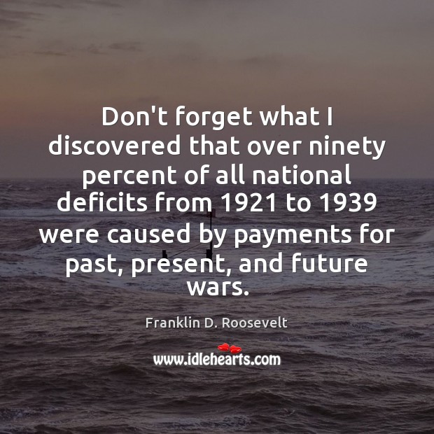 Don’t forget what I discovered that over ninety percent of all national Franklin D. Roosevelt Picture Quote