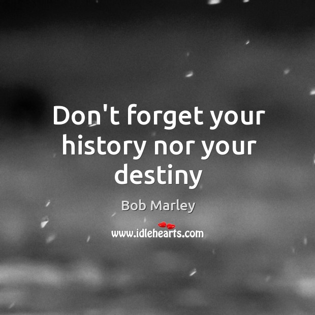 Don’t forget your history nor your destiny Image