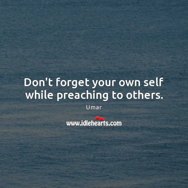 Don’t forget your own self while preaching to others. Umar Picture Quote