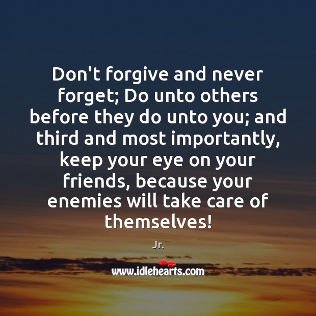 Don’t forgive and never forget; Do unto others before they do unto Jr. Picture Quote