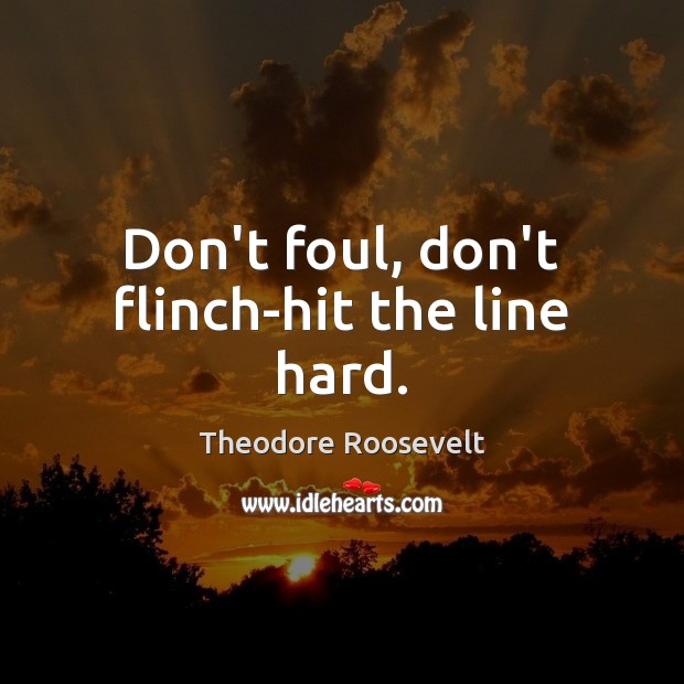 Don’t foul, don’t flinch-hit the line hard. Theodore Roosevelt Picture Quote