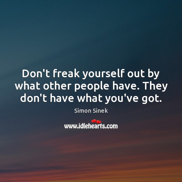 Don’t freak yourself out by what other people have. They don’t have what you’ve got. Simon Sinek Picture Quote
