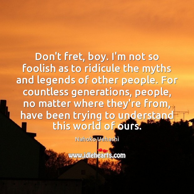 Don’t fret, boy. I’m not so foolish as to ridicule the myths Nahoko Uehashi Picture Quote