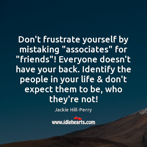 Don’t frustrate yourself by mistaking “associates” for “friends”! Everyone doesn’t have your Jackie Hill-Perry Picture Quote