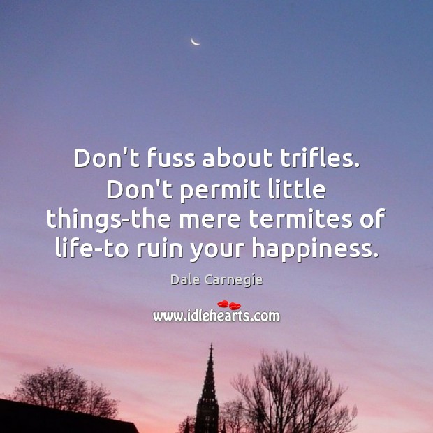 Don’t fuss about trifles. Don’t permit little things-the mere termites of life-to Dale Carnegie Picture Quote
