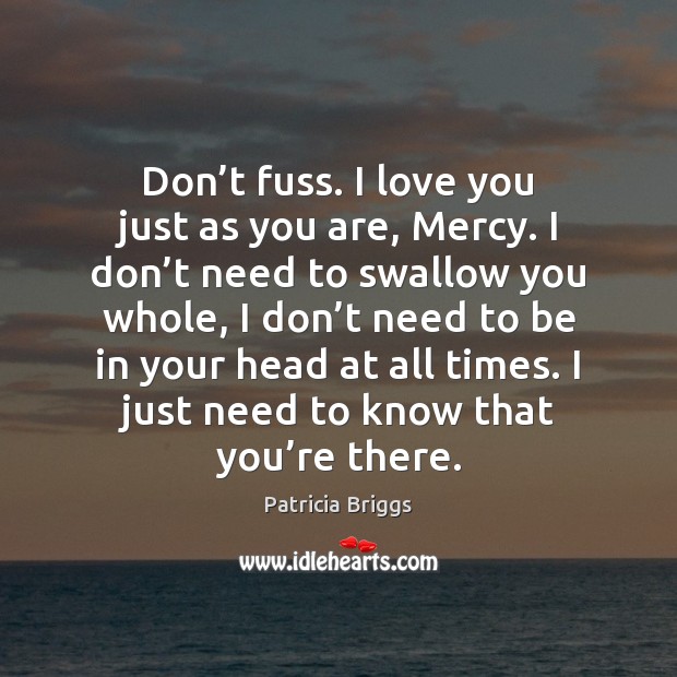 Don’t fuss. I love you just as you are, Mercy. I Patricia Briggs Picture Quote