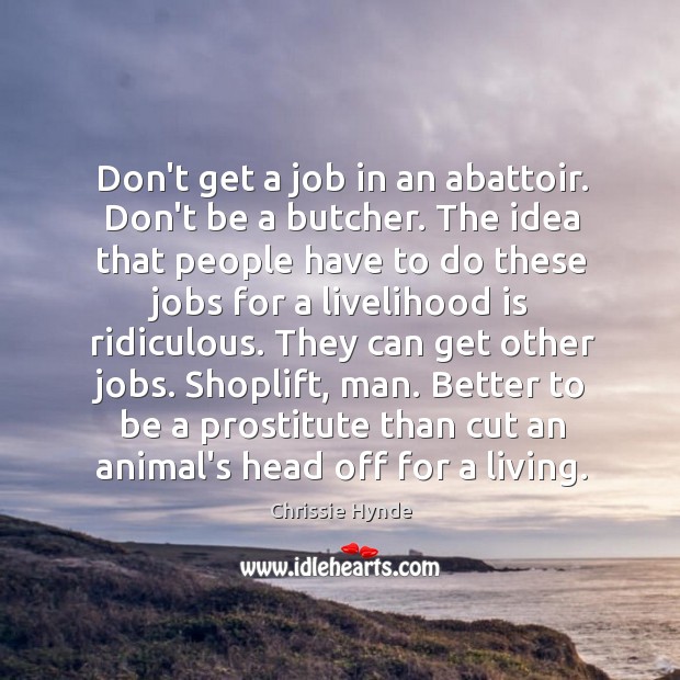 Don’t get a job in an abattoir. Don’t be a butcher. The Chrissie Hynde Picture Quote