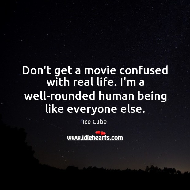 Don’t get a movie confused with real life. I’m a well-rounded human Real Life Quotes Image