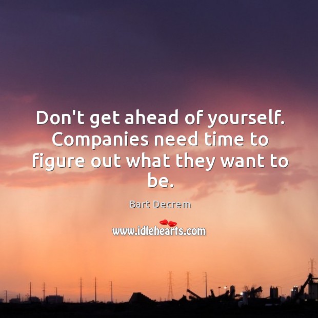 Don’t get ahead of yourself. Companies need time to figure out what they want to be. Bart Decrem Picture Quote