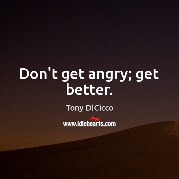 Don’t get angry; get better. Tony DiCicco Picture Quote