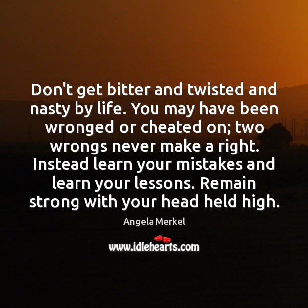 Don’t get bitter and twisted and nasty by life. You may have Angela Merkel Picture Quote