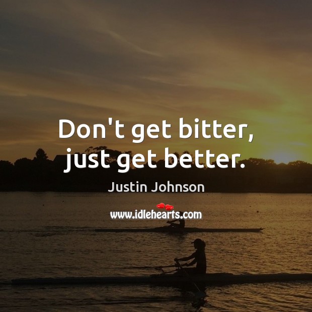 Don’t get bitter, just get better. Justin Johnson Picture Quote