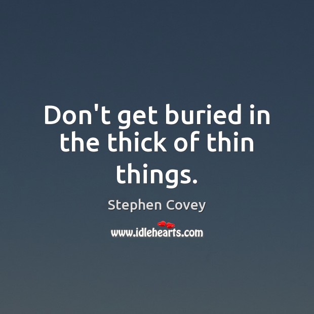 Don’t get buried in the thick of thin things. Stephen Covey Picture Quote